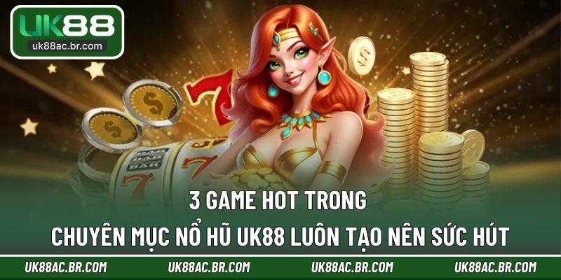 3 game hot trong chuyên mục nổ hũ UK88 luôn tạo nên sức hút