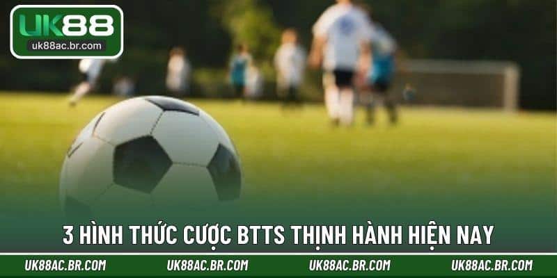 3 hình thức cược BTTS thịnh hành hiện nay