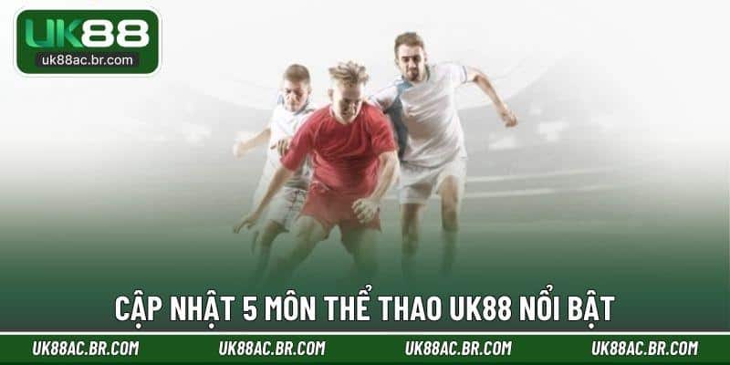 Cập nhật 5 môn thể thao UK88 nổi bật