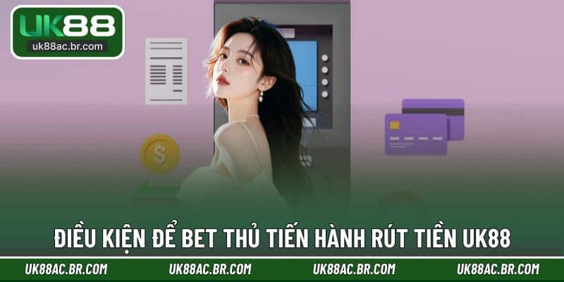 Điều kiện để bet thủ tiến hành rút tiền UK88