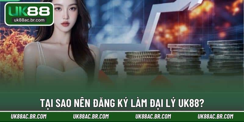 Tại sao nên đăng ký làm đại lý UK88?