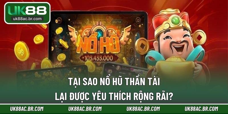 Tại sao nổ hũ thần tài lại được yêu thích rộng rãi?