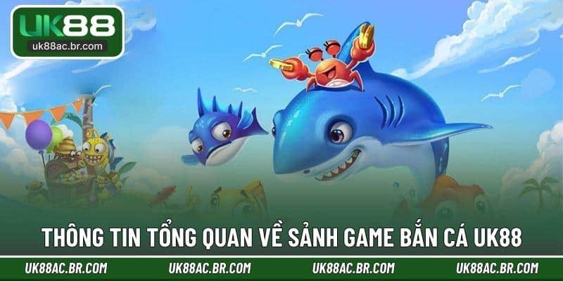 Thông tin tổng quan về sảnh game bắn cá UK88