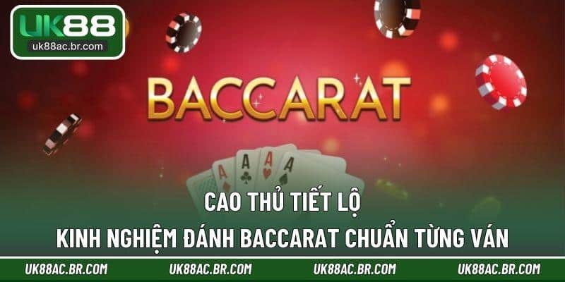 Cao thủ tiết lộ kinh nghiệm đánh baccarat chuẩn từng ván