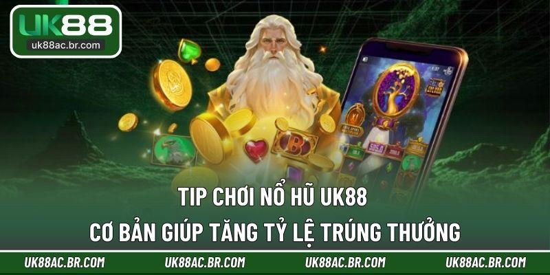 Tip chơi nổ hũ UK88 cơ bản giúp tăng tỷ lệ trúng thưởng