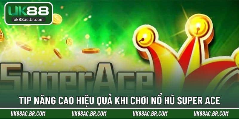 Tip nâng cao hiệu quả khi chơi nổ hũ Super Ace
