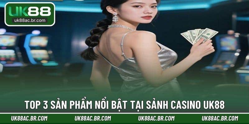 Top 3 sản phẩm nổi bật tại sảnh casino UK88